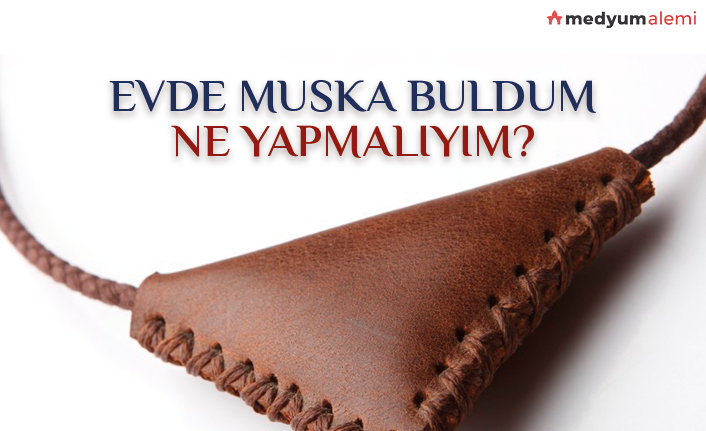 Evde veya İş yerinde Muska Buldum, Ne Yapmalıyım?